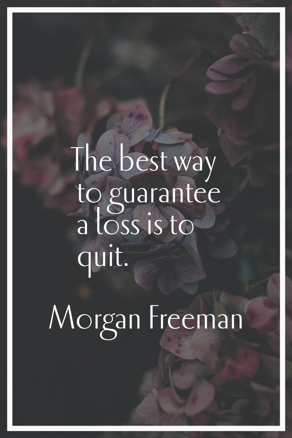 The best way to guarantee a loss is to quit.