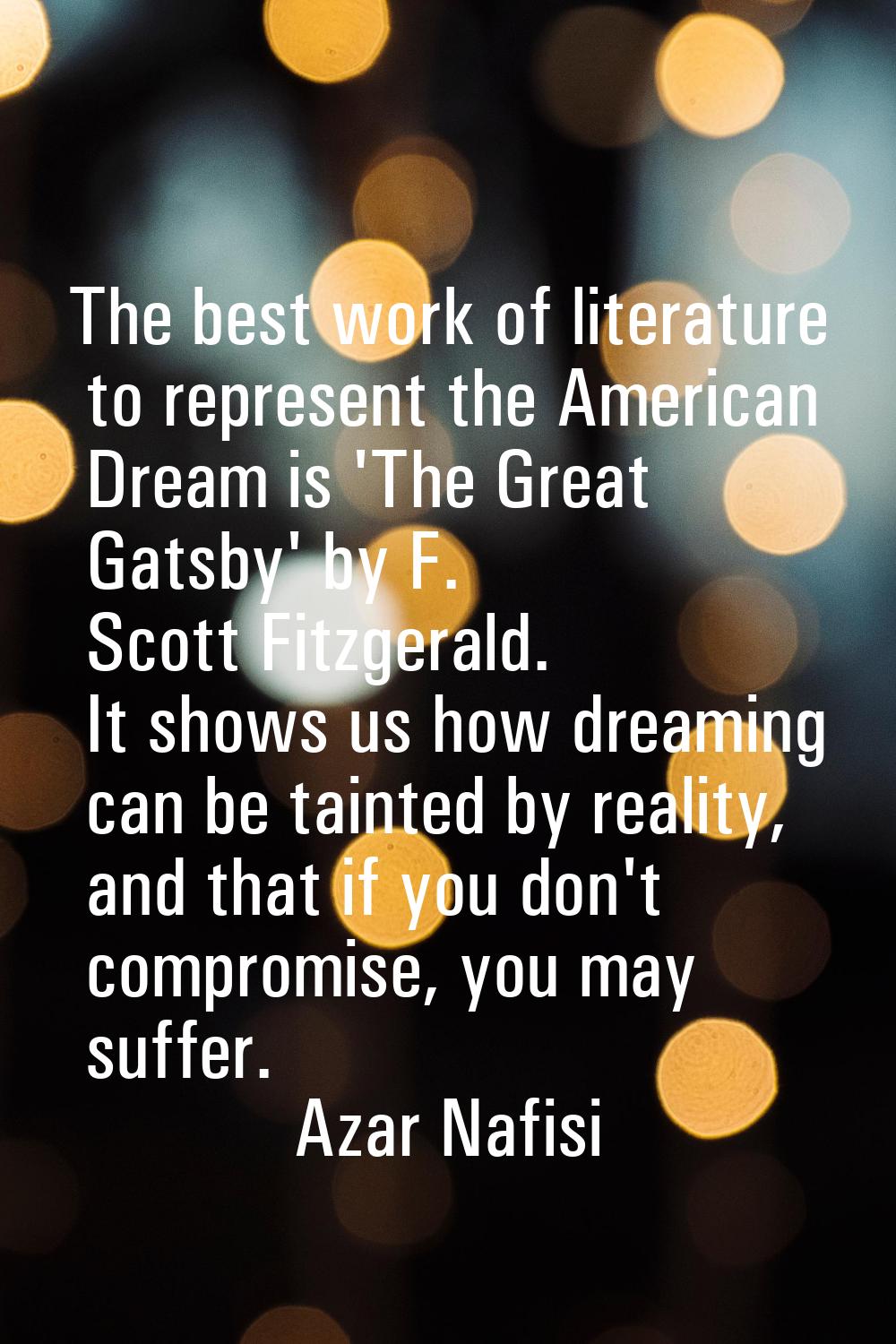 The best work of literature to represent the American Dream is 'The Great Gatsby' by F. Scott Fitzg