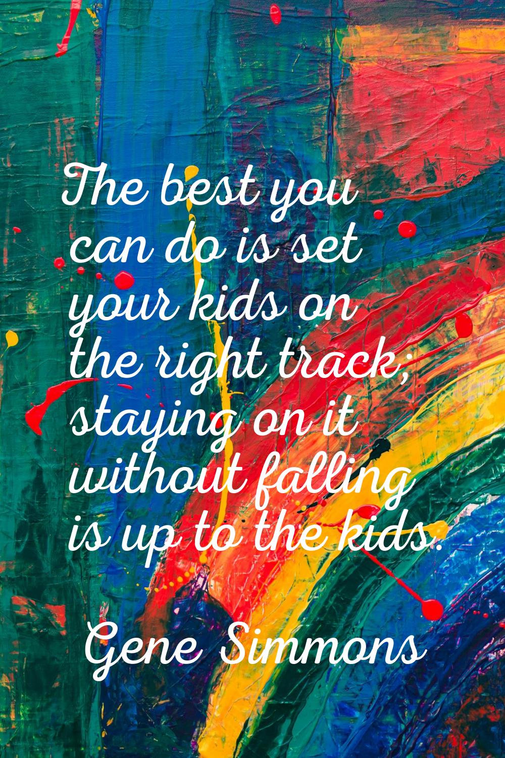 The best you can do is set your kids on the right track; staying on it without falling is up to the