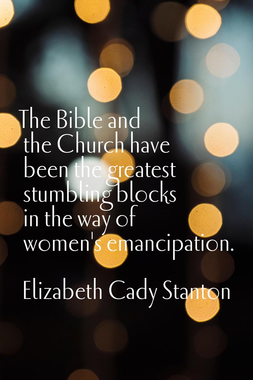 The Bible and the Church have been the greatest stumbling blocks in the way of women's emancipation