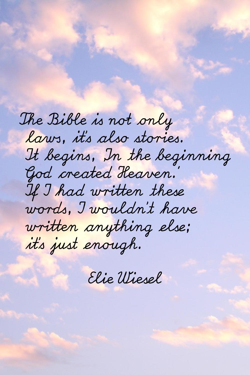 The Bible is not only laws, it's also stories. It begins, 'In the beginning God created Heaven.' If