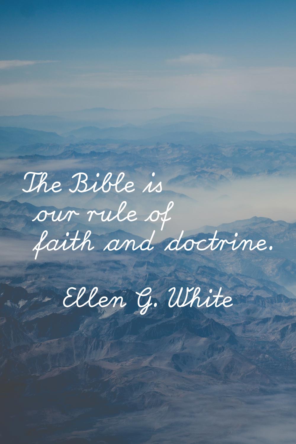 The Bible is our rule of faith and doctrine.