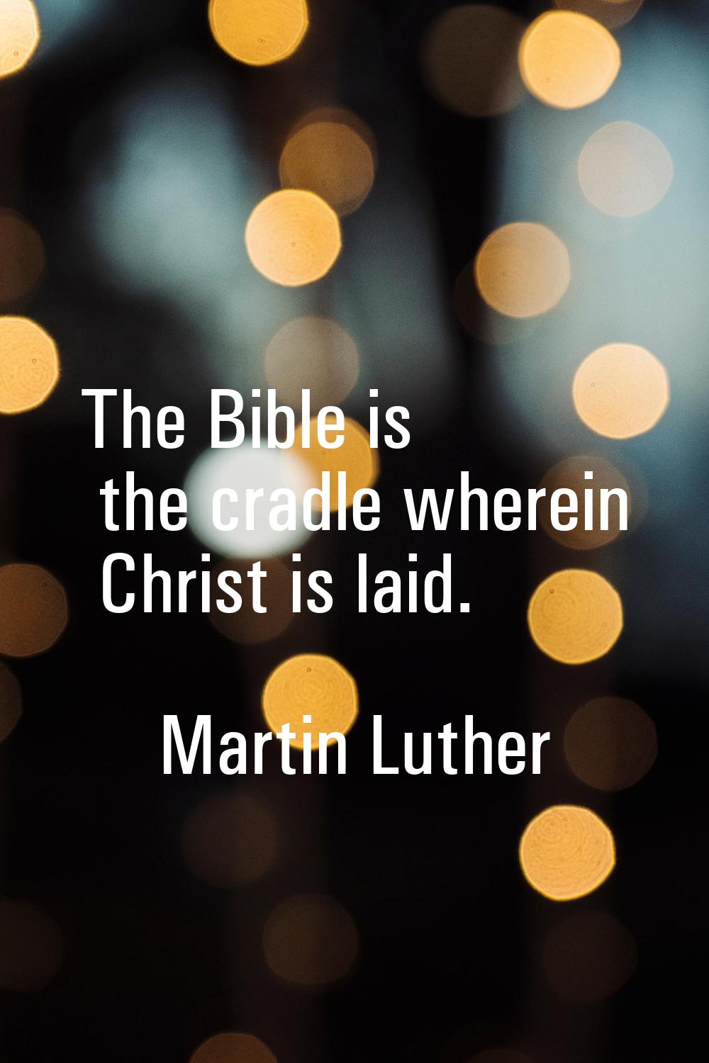 The Bible is the cradle wherein Christ is laid.