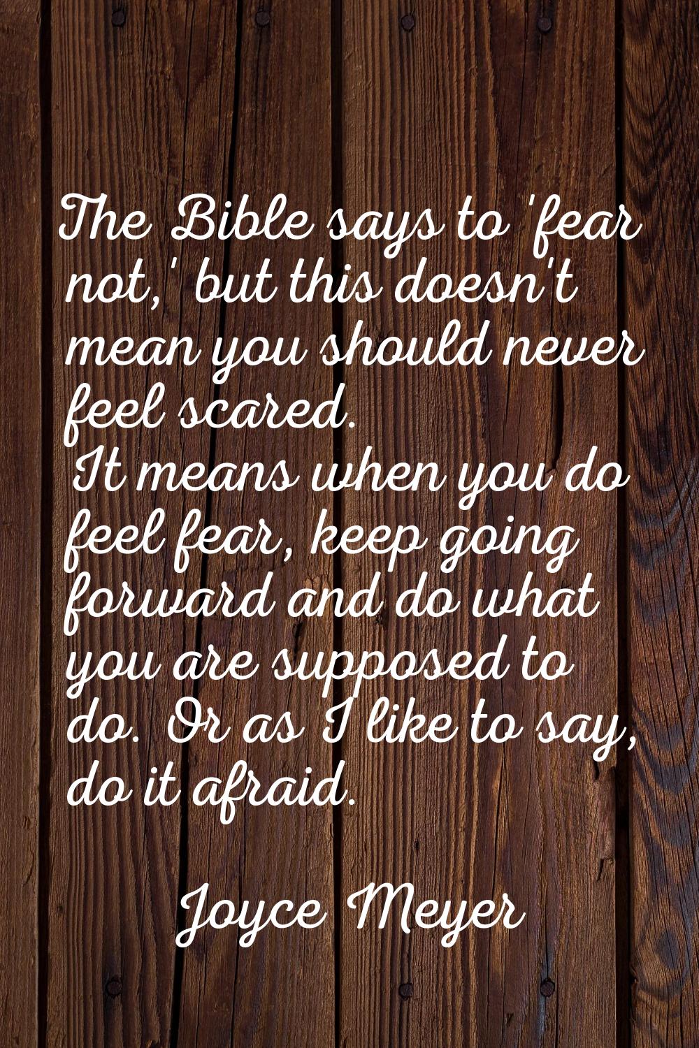 The Bible says to 'fear not,' but this doesn't mean you should never feel scared. It means when you