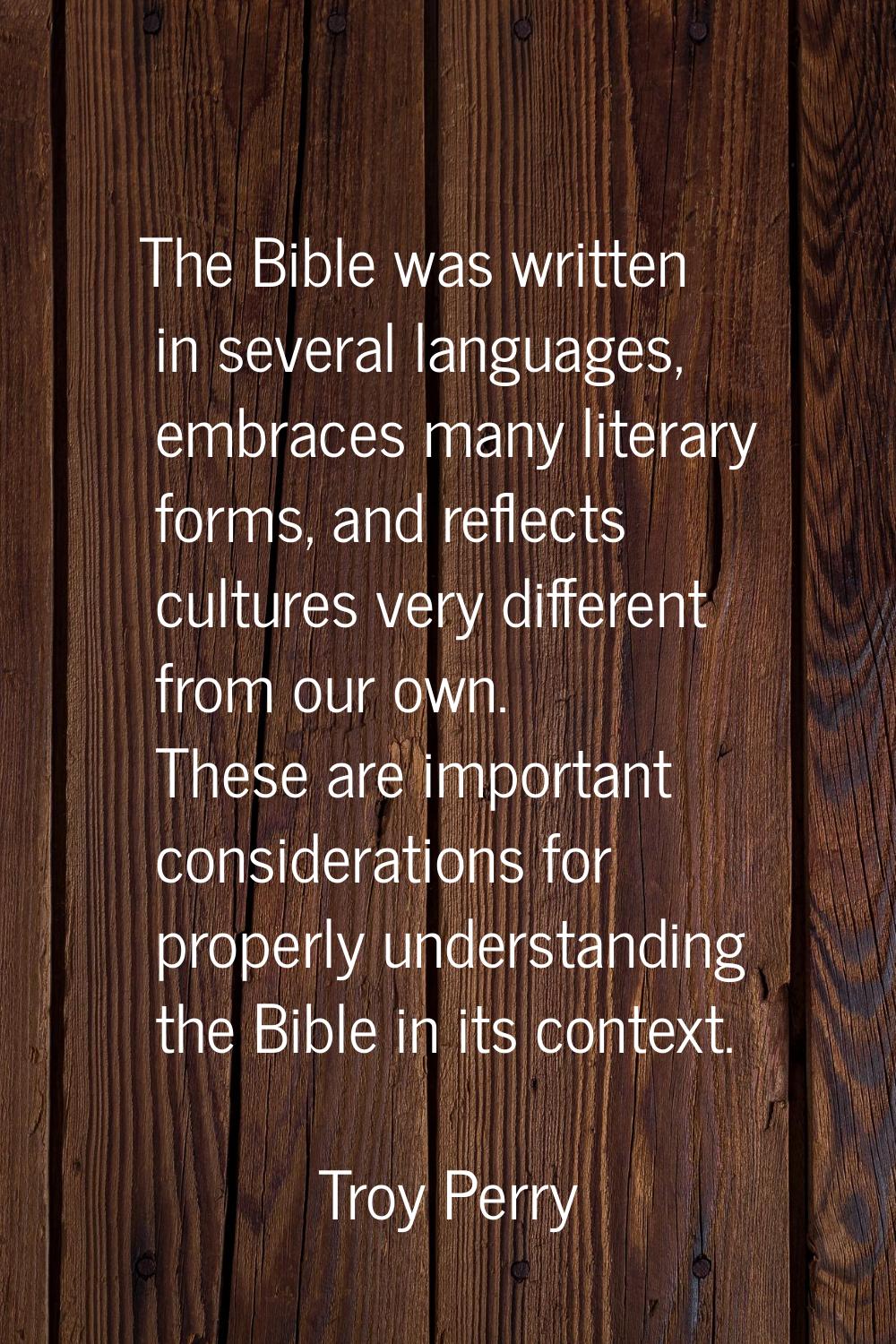 The Bible was written in several languages, embraces many literary forms, and reflects cultures ver