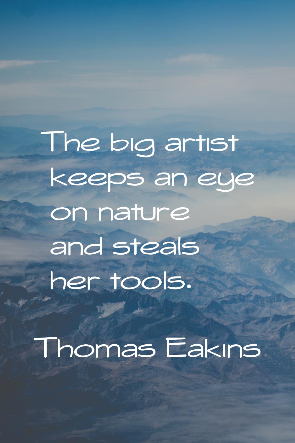 The big artist keeps an eye on nature and steals her tools.