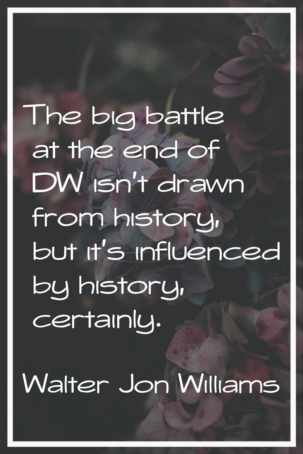 The big battle at the end of DW isn't drawn from history, but it's influenced by history, certainly