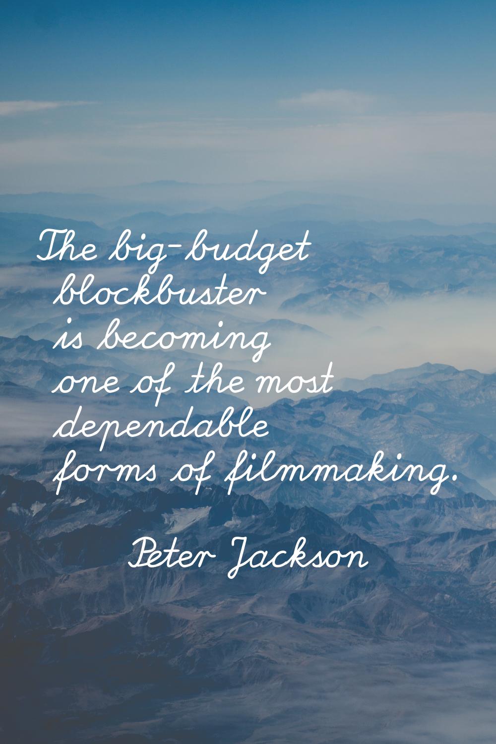 The big-budget blockbuster is becoming one of the most dependable forms of filmmaking.