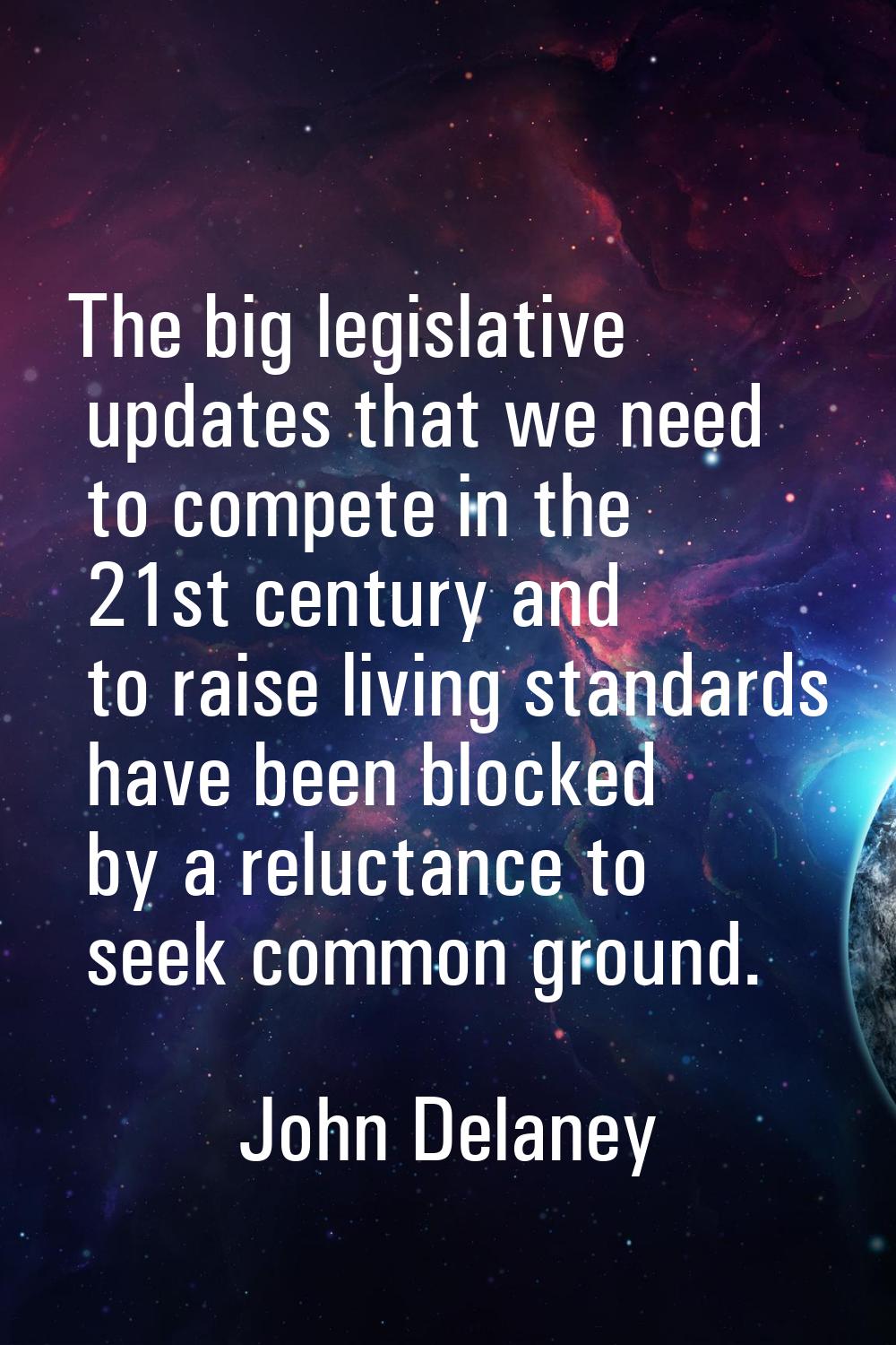 The big legislative updates that we need to compete in the 21st century and to raise living standar