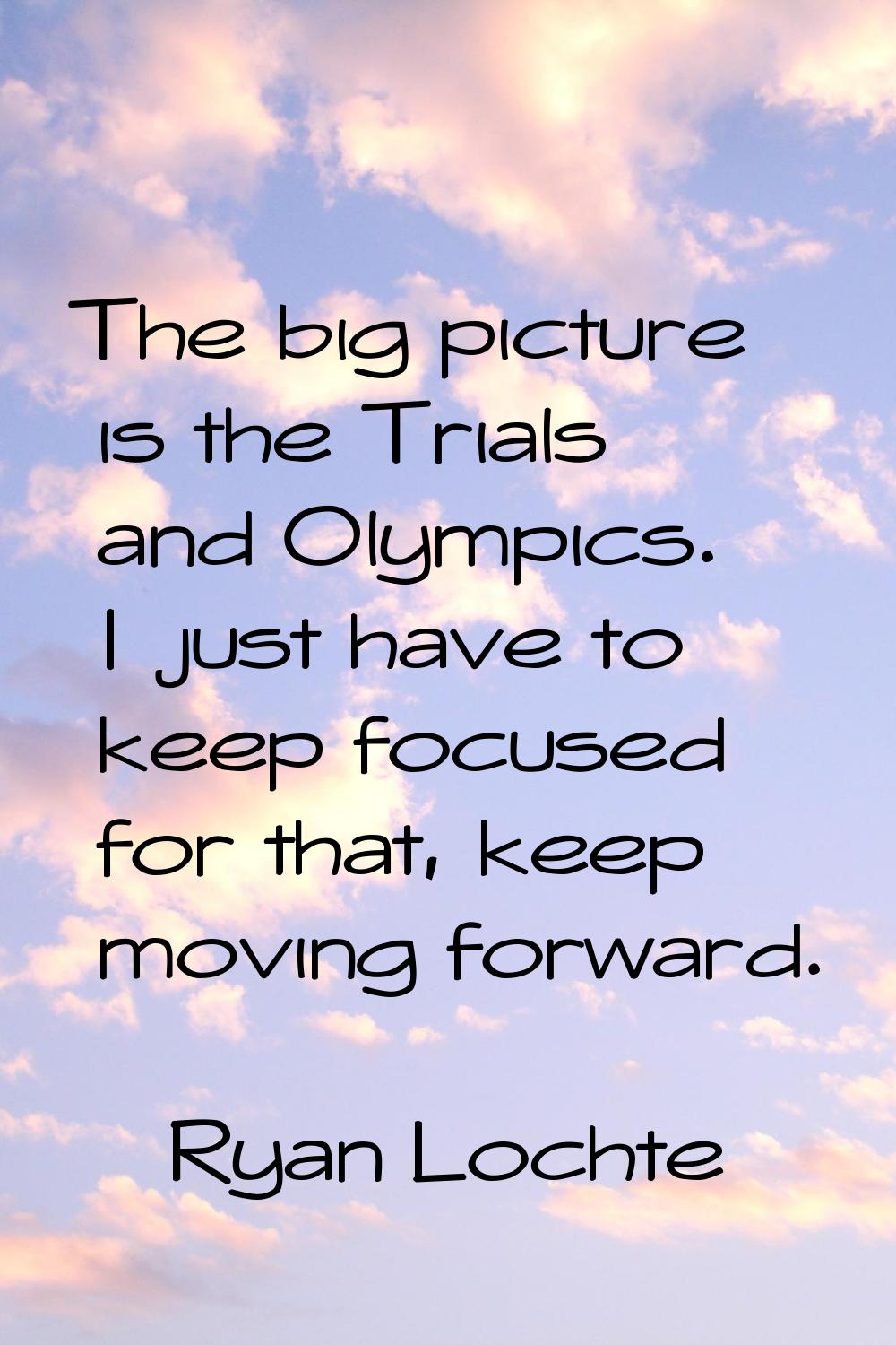 The big picture is the Trials and Olympics. I just have to keep focused for that, keep moving forwa