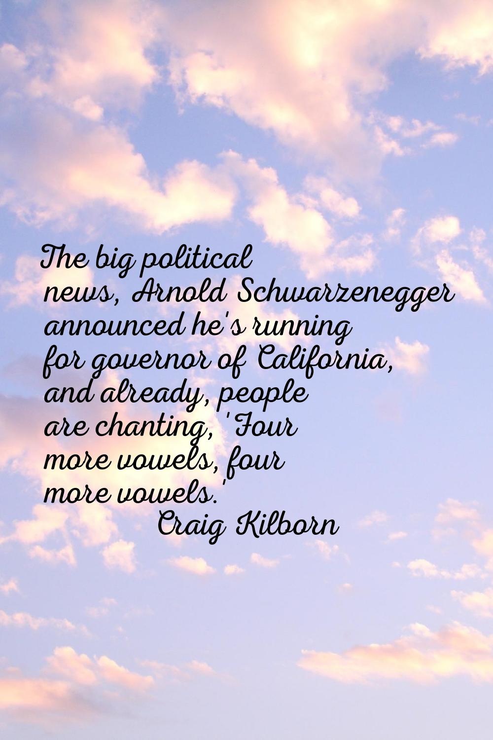 The big political news, Arnold Schwarzenegger announced he's running for governor of California, an