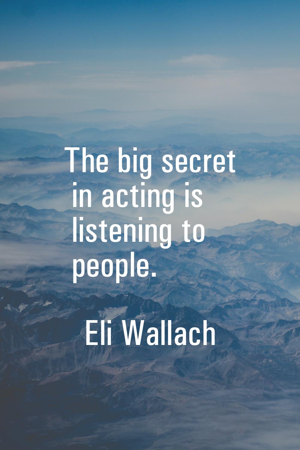 The big secret in acting is listening to people.