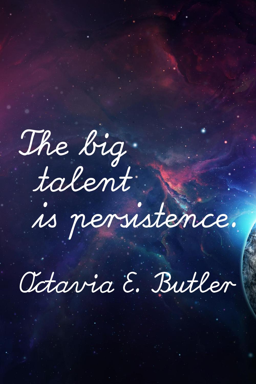 The big talent is persistence.