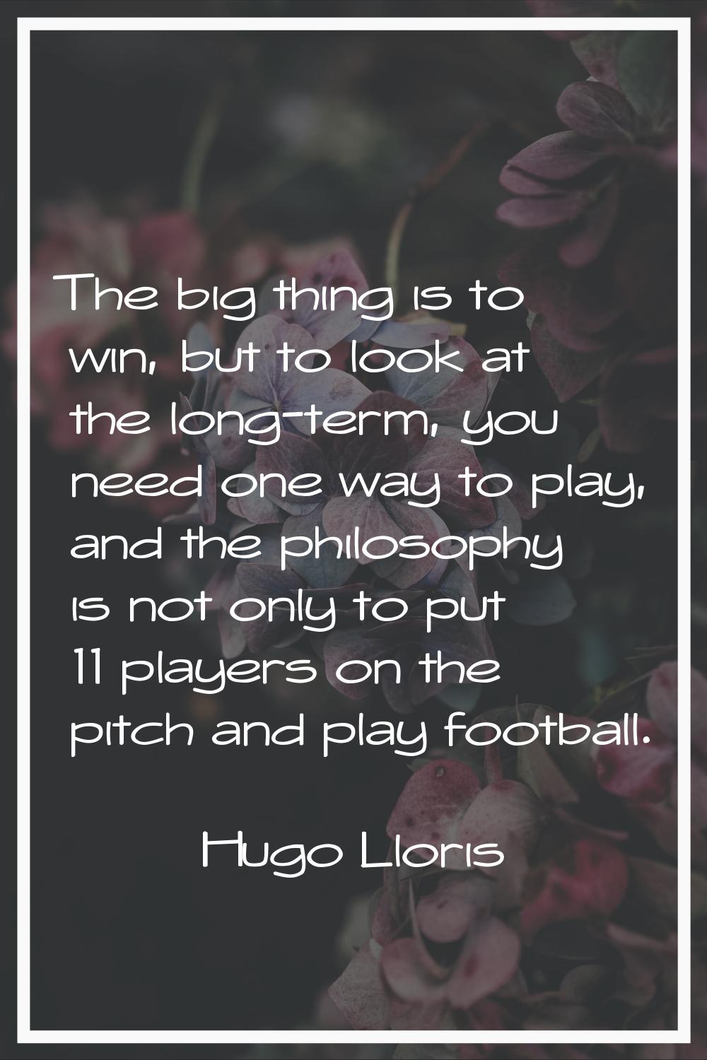 The big thing is to win, but to look at the long-term, you need one way to play, and the philosophy
