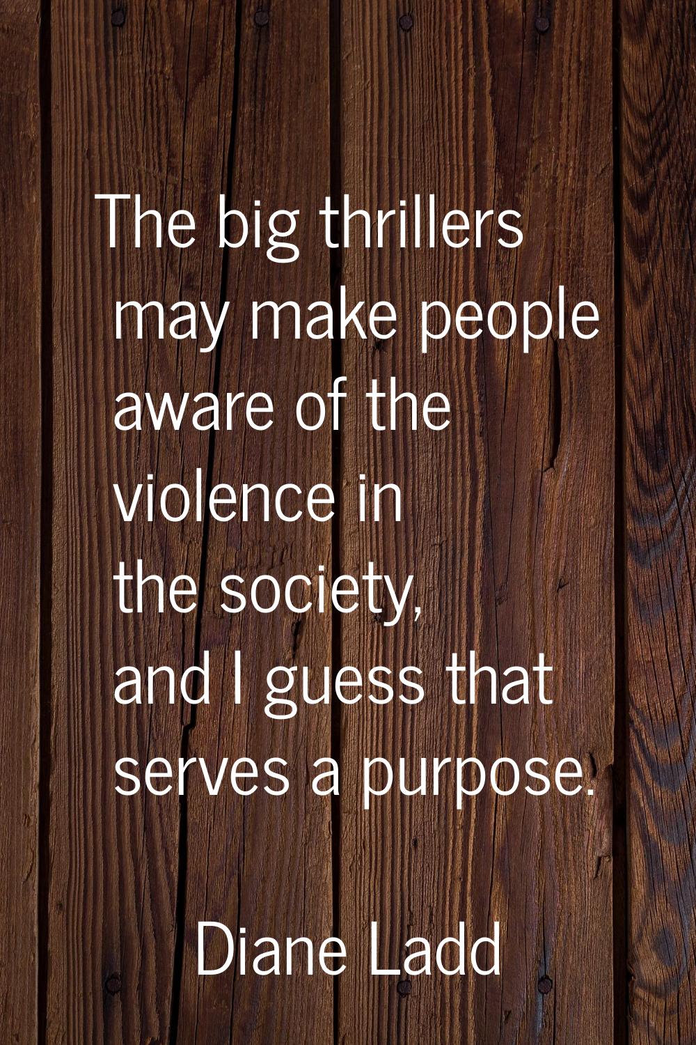 The big thrillers may make people aware of the violence in the society, and I guess that serves a p