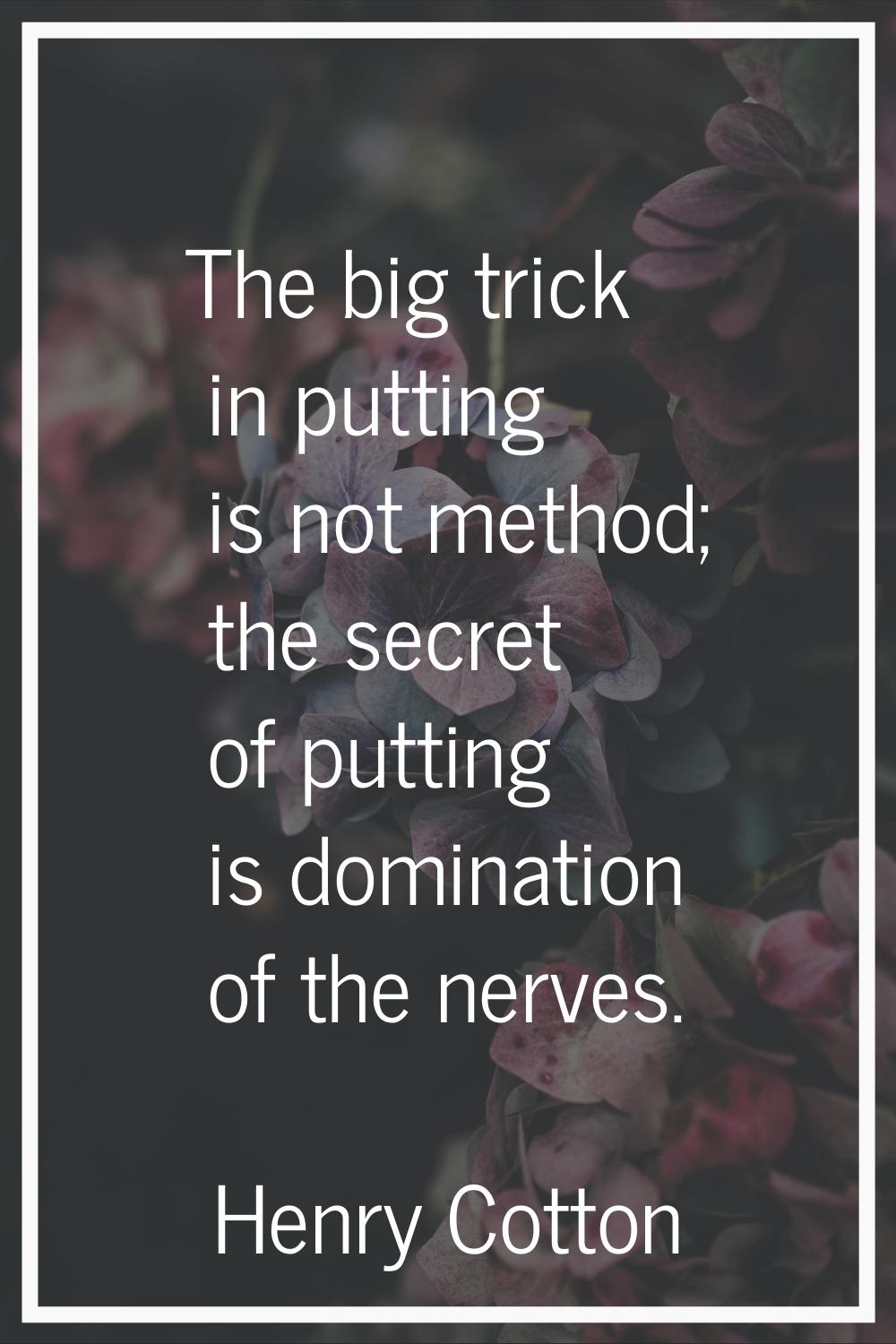 The big trick in putting is not method; the secret of putting is domination of the nerves.