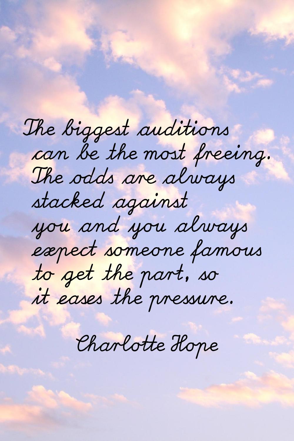 The biggest auditions can be the most freeing. The odds are always stacked against you and you alwa