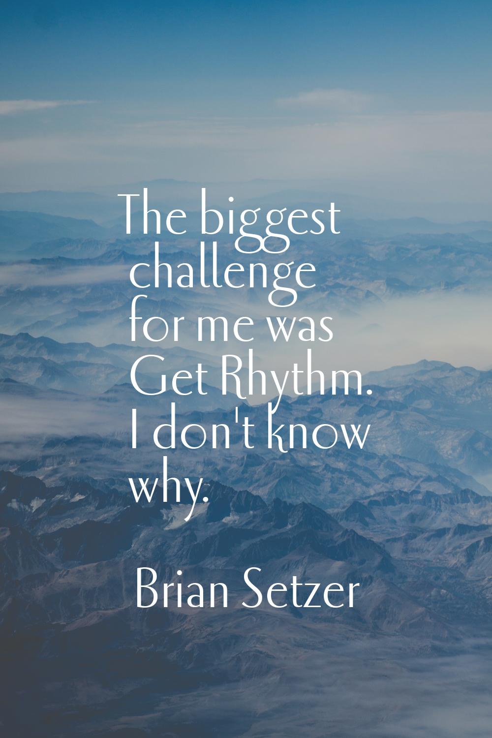 The biggest challenge for me was Get Rhythm. I don't know why.