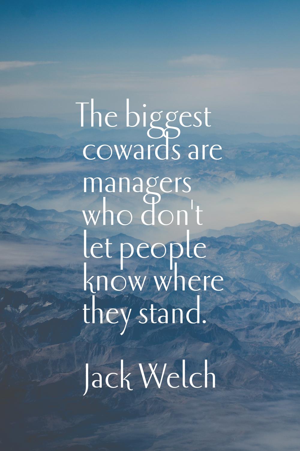 The biggest cowards are managers who don't let people know where they stand.