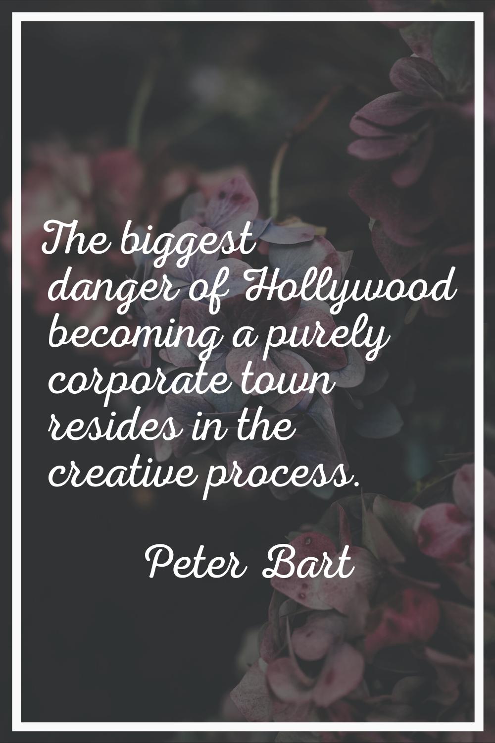 The biggest danger of Hollywood becoming a purely corporate town resides in the creative process.