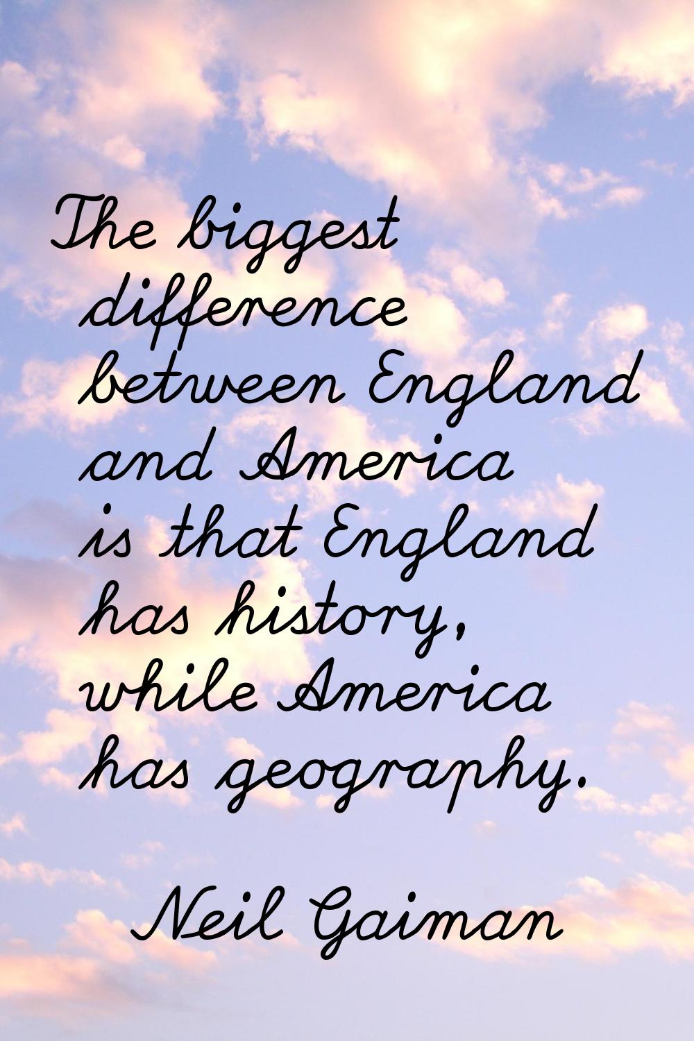 The biggest difference between England and America is that England has history, while America has g