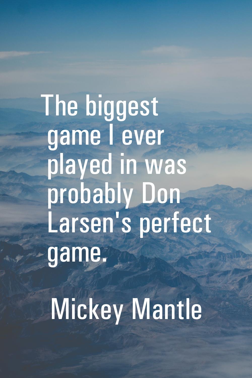 The biggest game I ever played in was probably Don Larsen's perfect game.