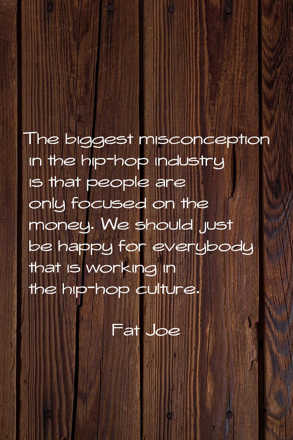 The biggest misconception in the hip-hop industry is that people are only focused on the money. We 