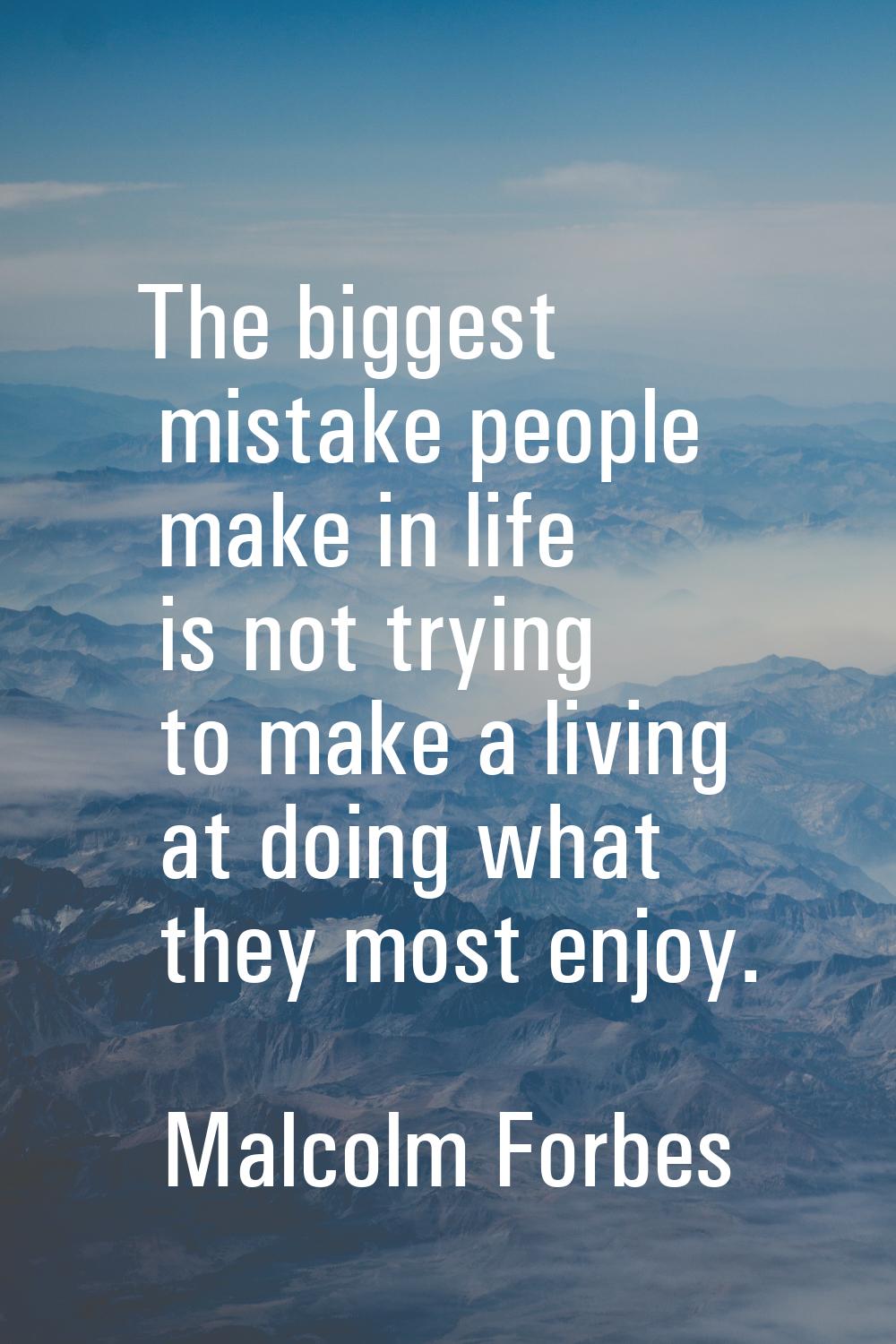 The biggest mistake people make in life is not trying to make a living at doing what they most enjo