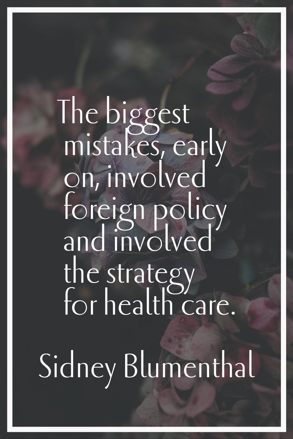 The biggest mistakes, early on, involved foreign policy and involved the strategy for health care.