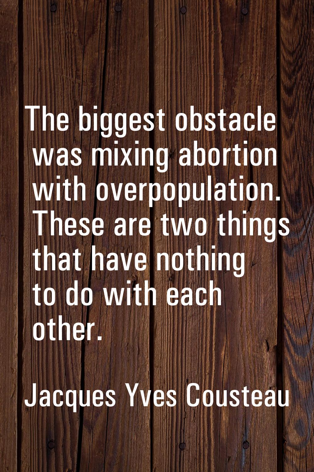 The biggest obstacle was mixing abortion with overpopulation. These are two things that have nothin