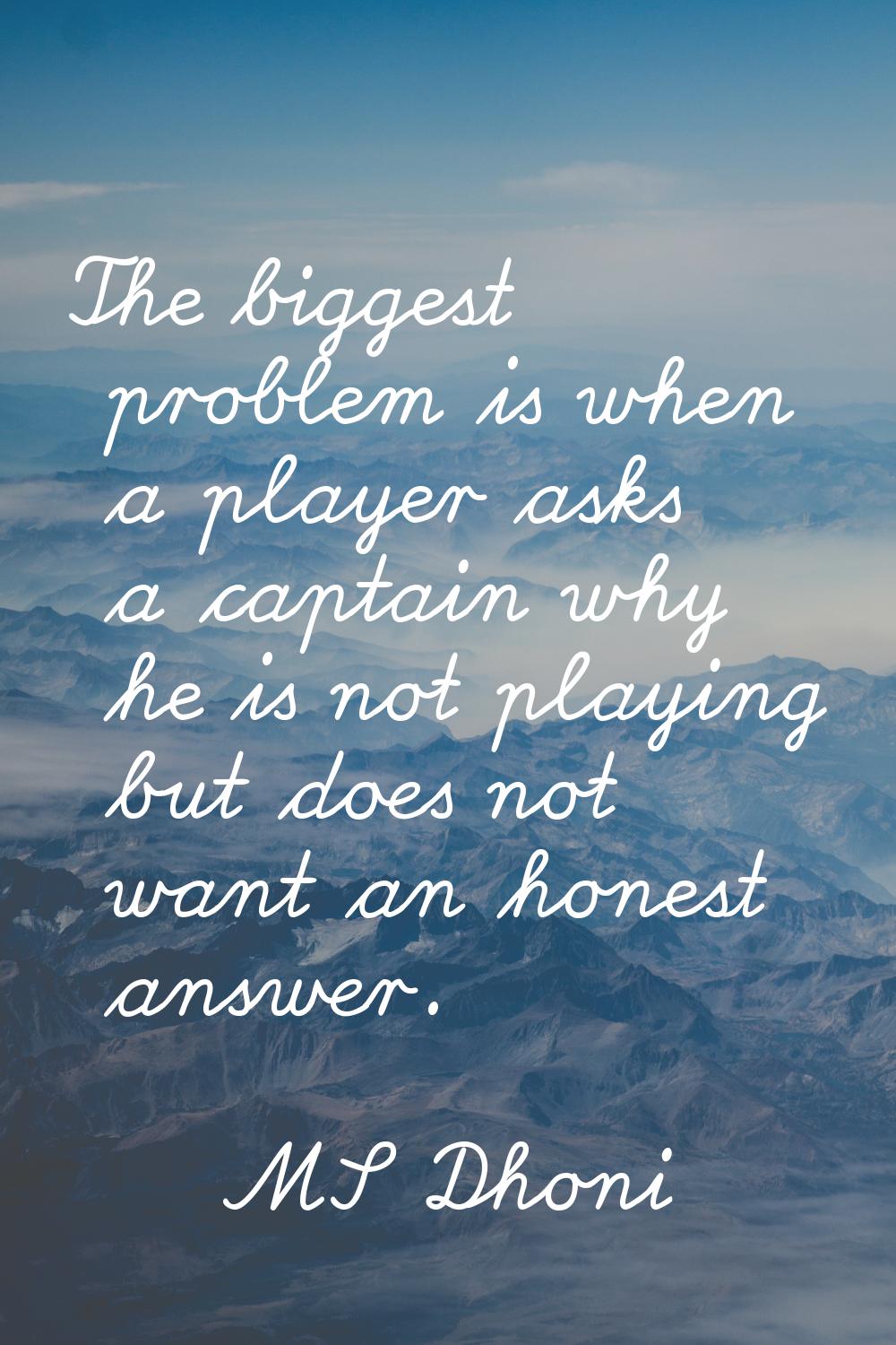 The biggest problem is when a player asks a captain why he is not playing but does not want an hone