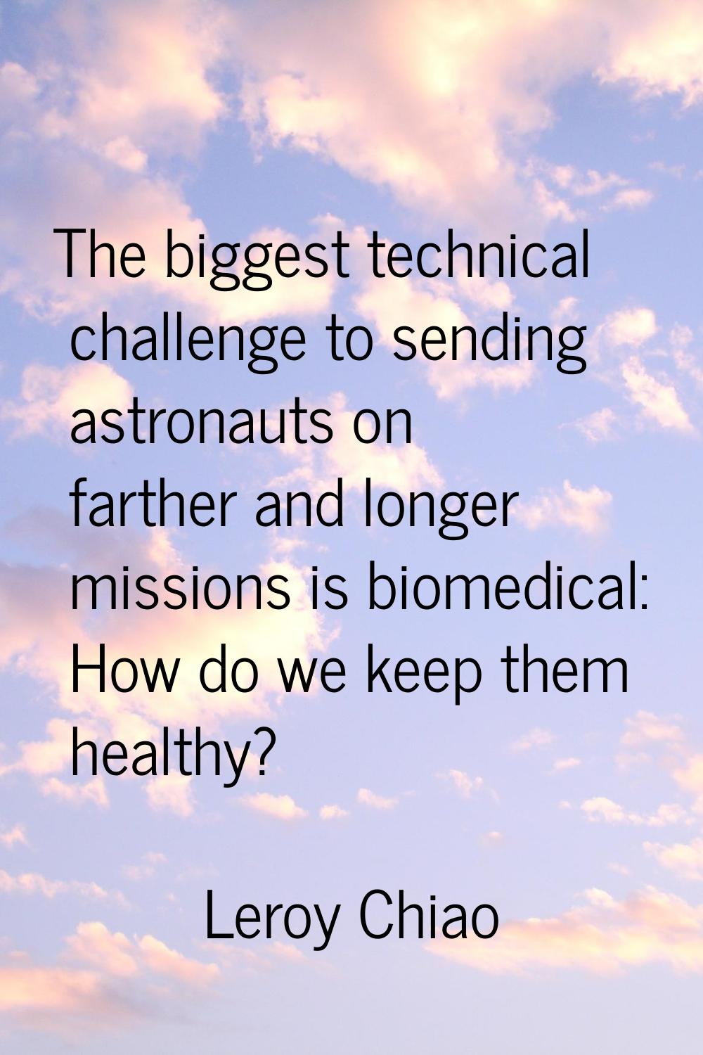 The biggest technical challenge to sending astronauts on farther and longer missions is biomedical: