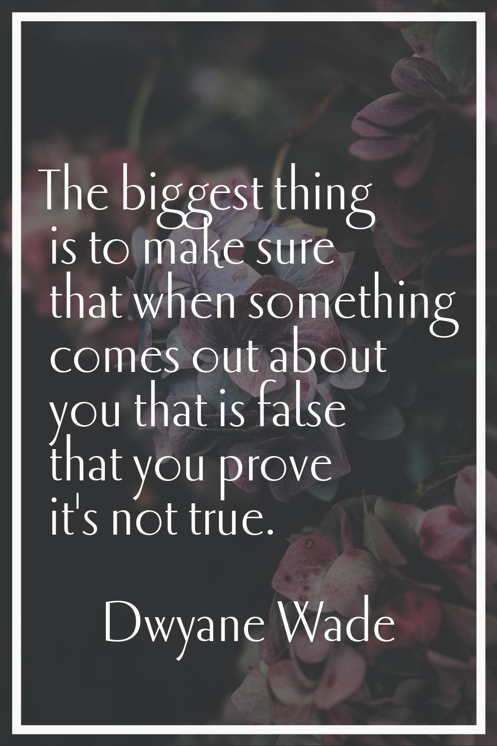 The biggest thing is to make sure that when something comes out about you that is false that you pr