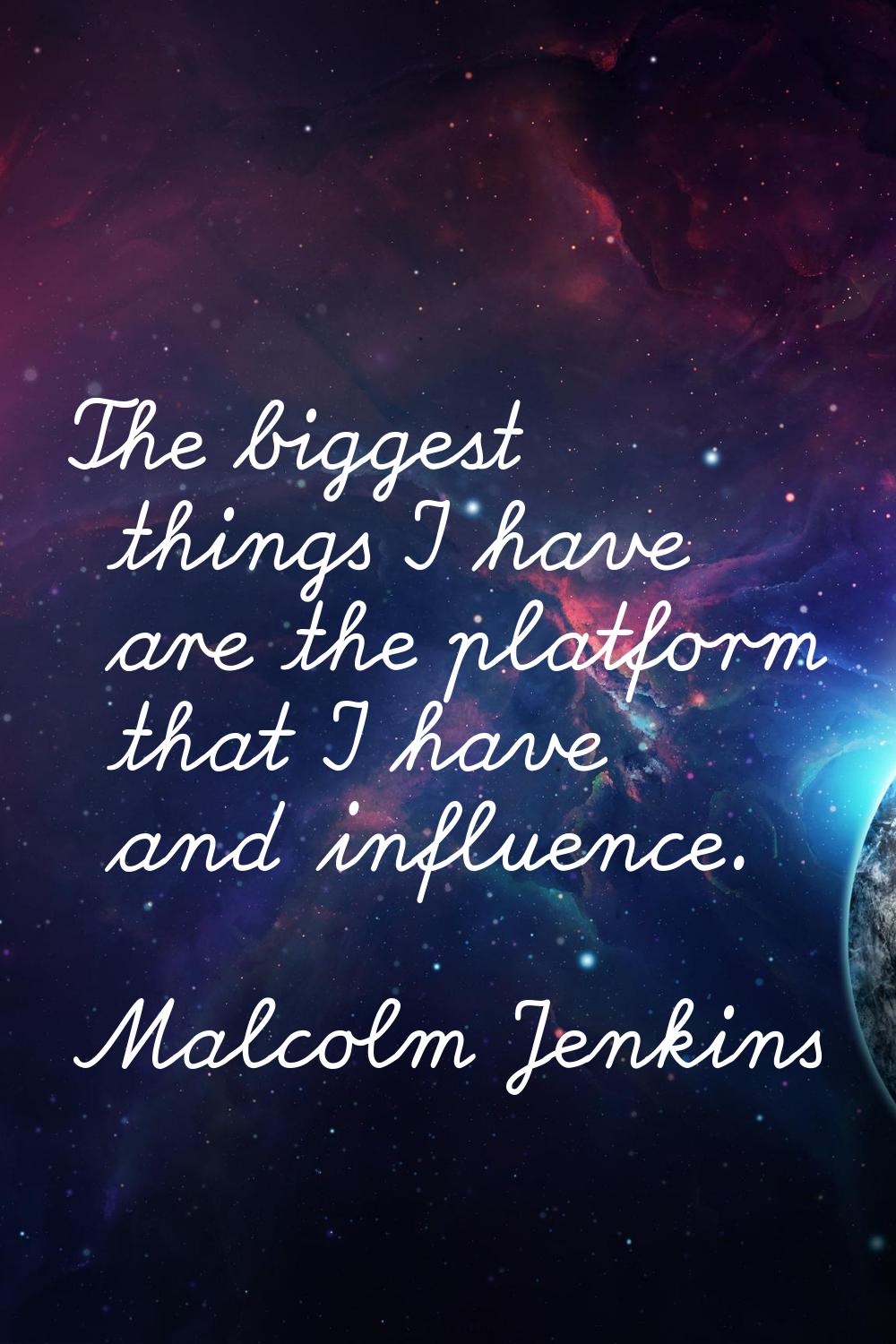The biggest things I have are the platform that I have and influence.