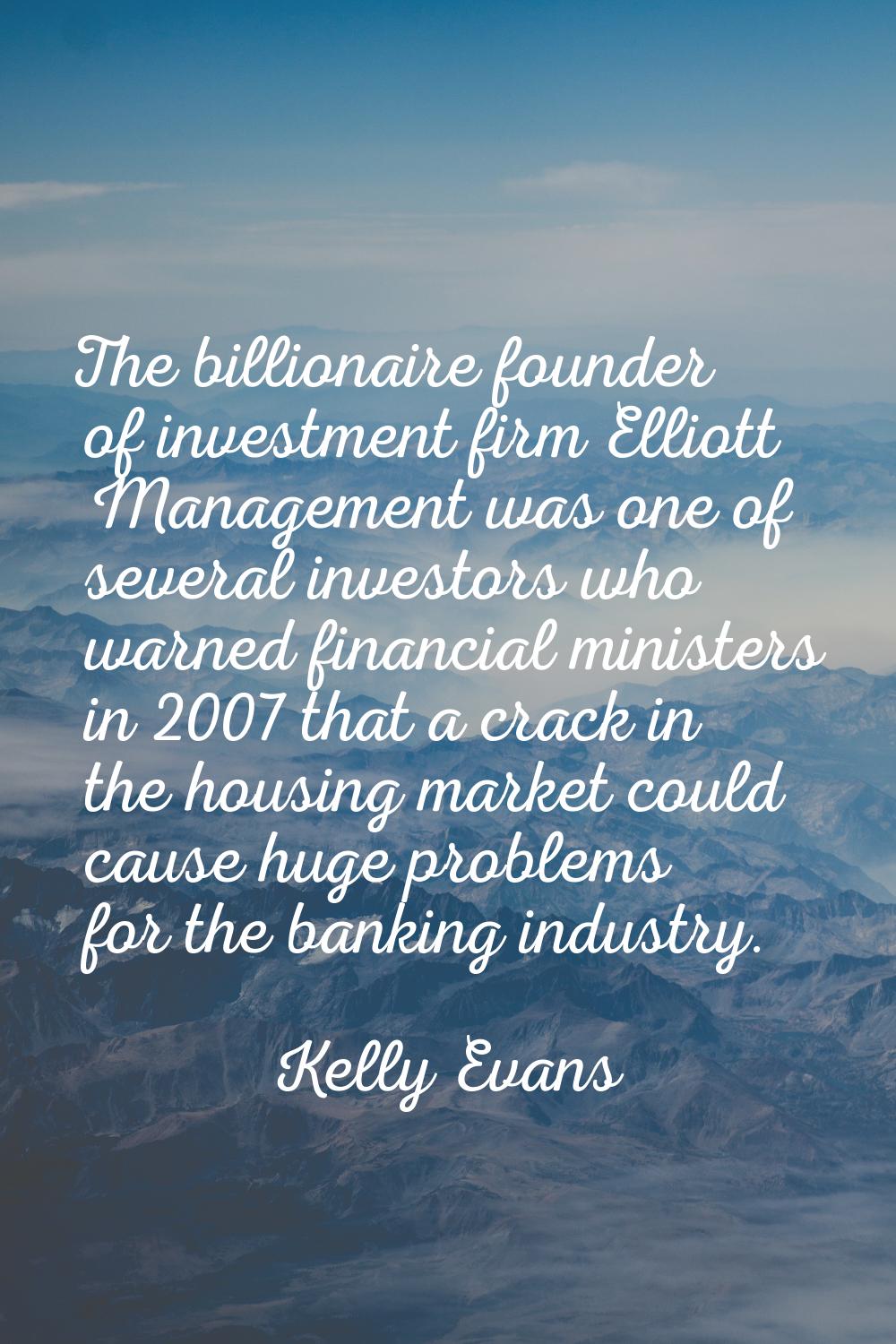 The billionaire founder of investment firm Elliott Management was one of several investors who warn