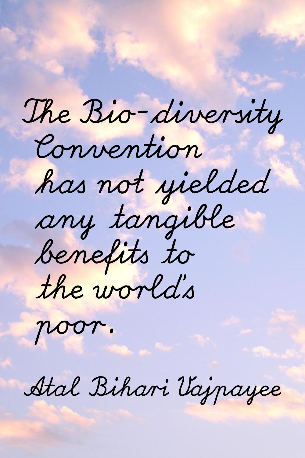 The Bio-diversity Convention has not yielded any tangible benefits to the world's poor.