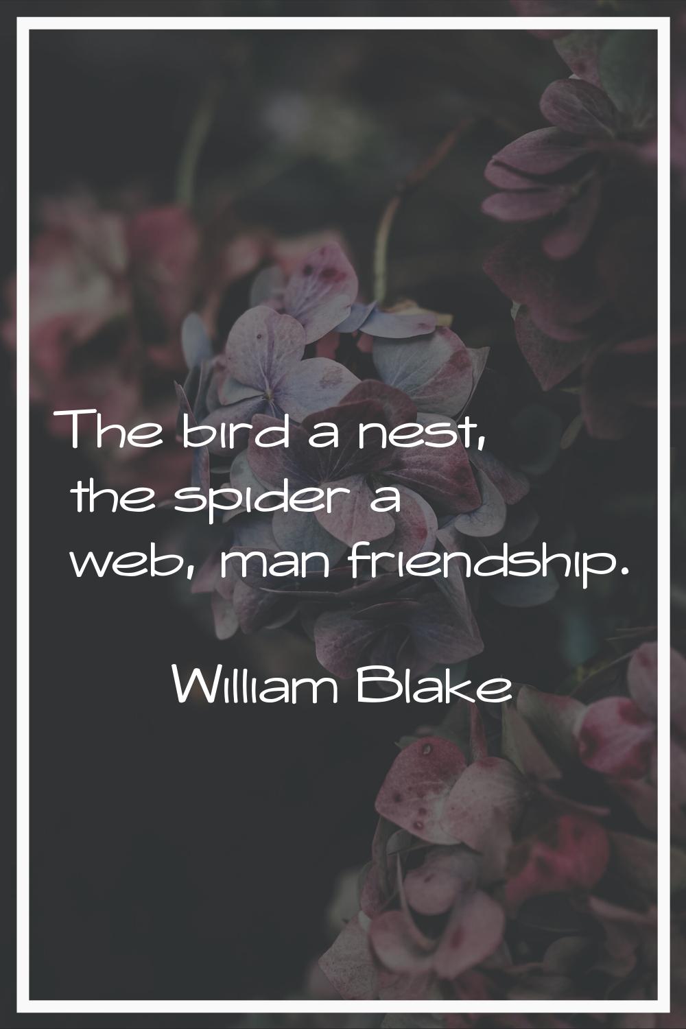 The bird a nest, the spider a web, man friendship.