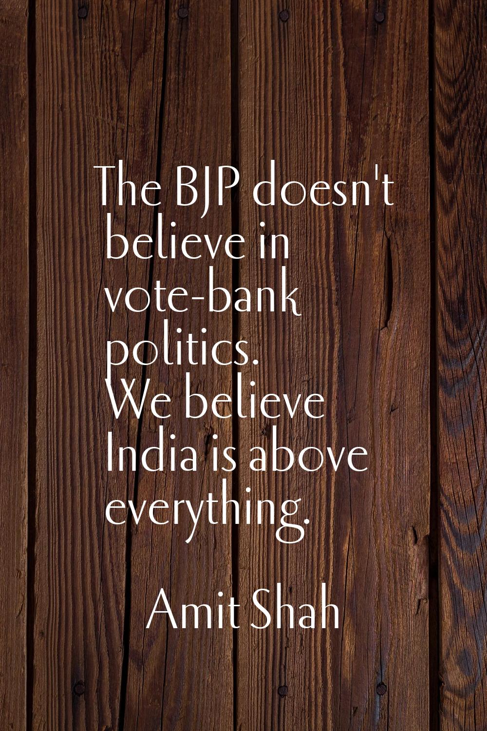 The BJP doesn't believe in vote-bank politics. We believe India is above everything.