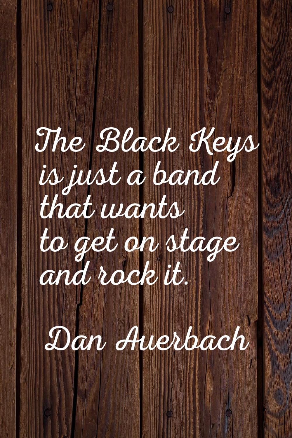 The Black Keys is just a band that wants to get on stage and rock it.