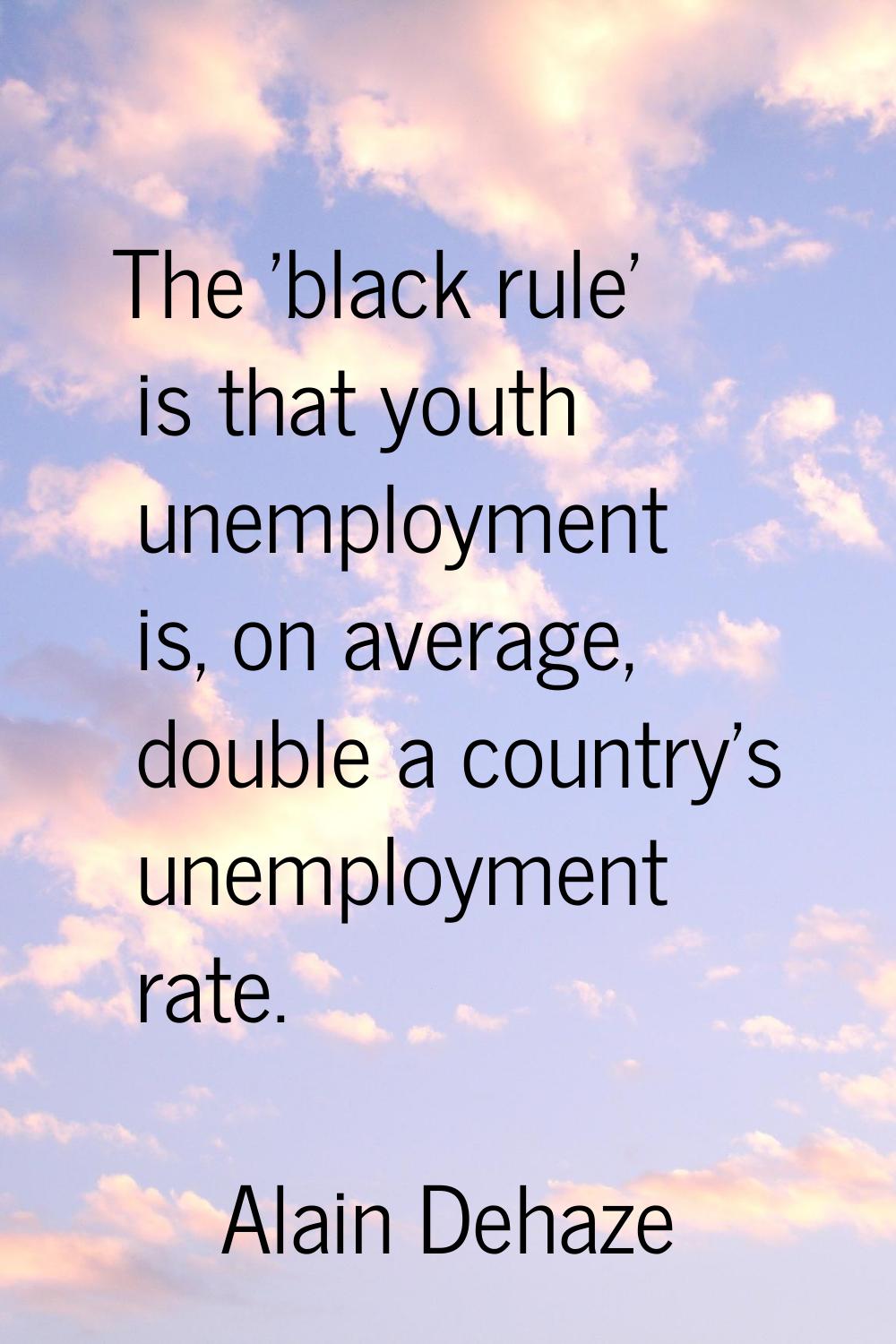 The 'black rule' is that youth unemployment is, on average, double a country's unemployment rate.