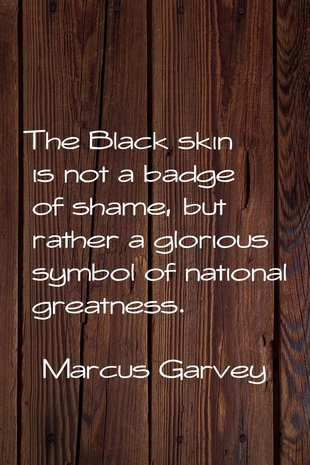The Black skin is not a badge of shame, but rather a glorious symbol of national greatness.