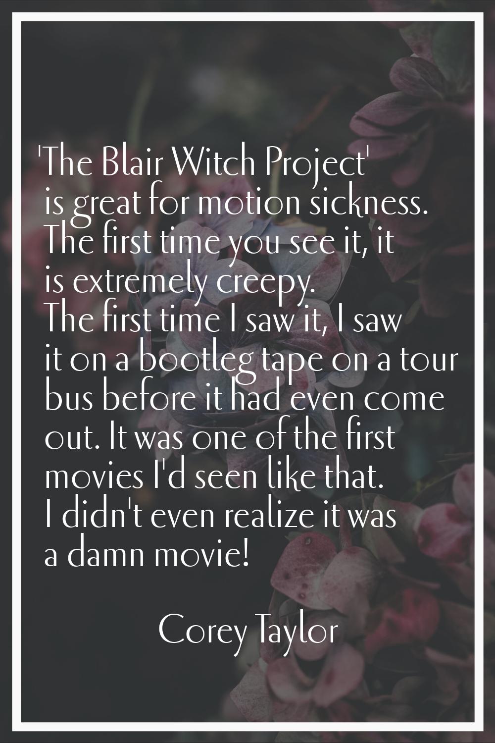 'The Blair Witch Project' is great for motion sickness. The first time you see it, it is extremely 