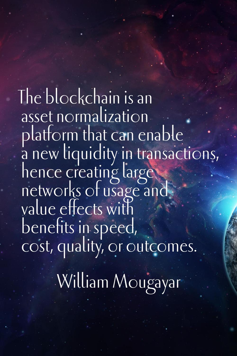 The blockchain is an asset normalization platform that can enable a new liquidity in transactions, 