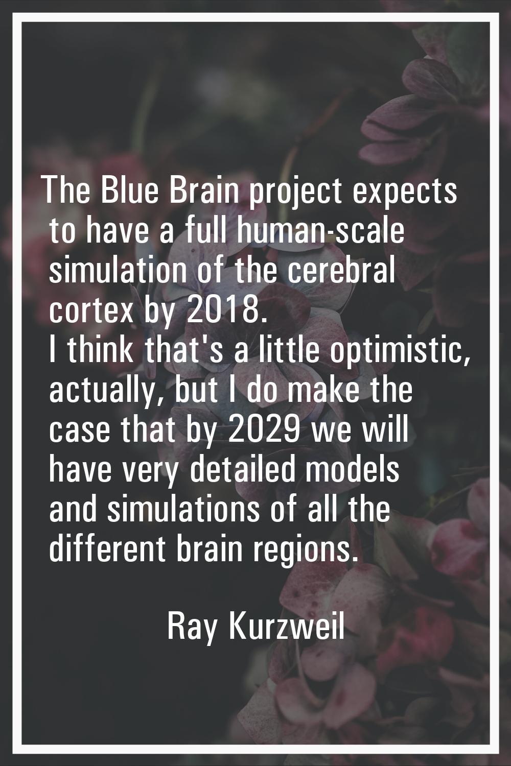 The Blue Brain project expects to have a full human-scale simulation of the cerebral cortex by 2018