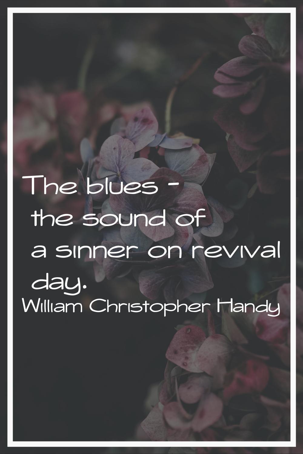 The blues - the sound of a sinner on revival day.