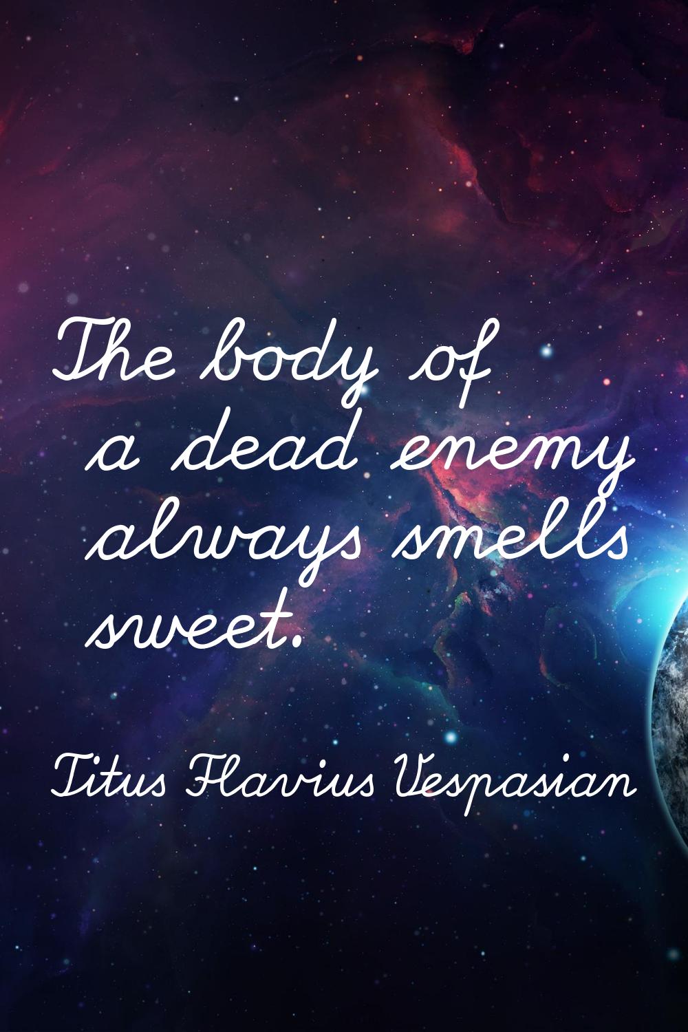 The body of a dead enemy always smells sweet.