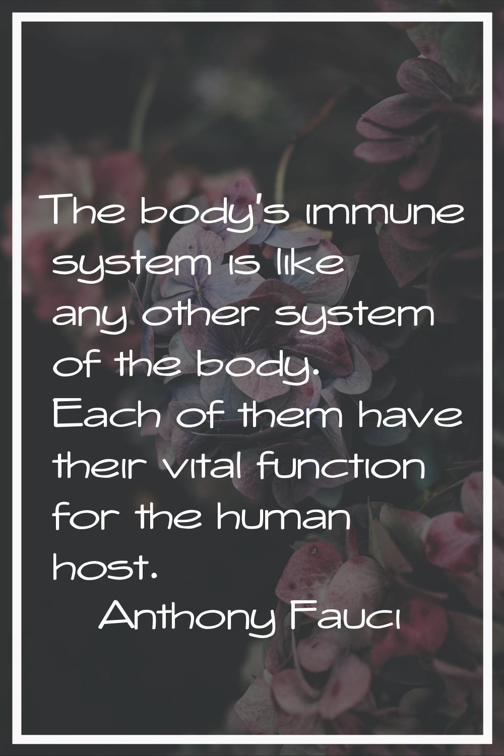 The body's immune system is like any other system of the body. Each of them have their vital functi