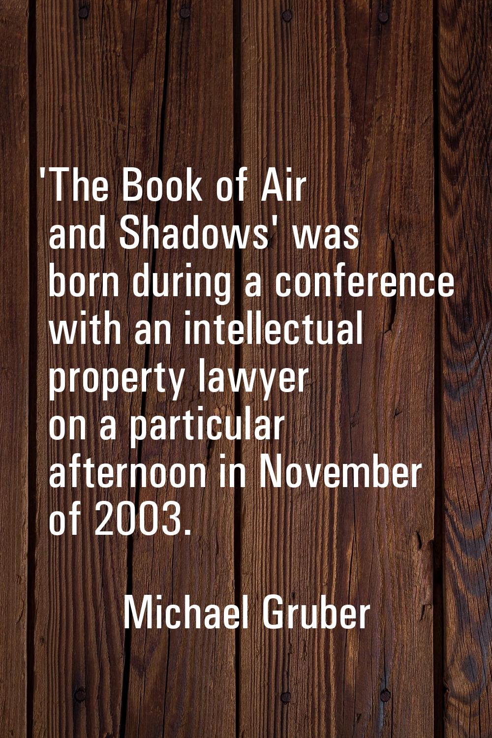 'The Book of Air and Shadows' was born during a conference with an intellectual property lawyer on 