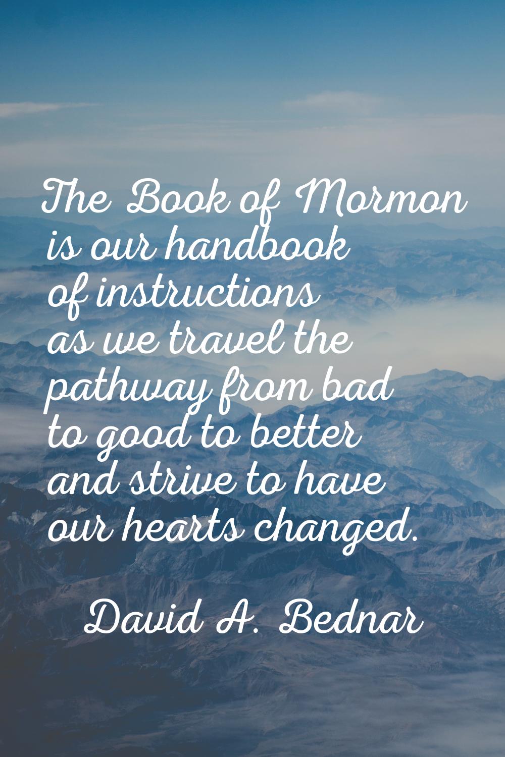 The Book of Mormon is our handbook of instructions as we travel the pathway from bad to good to bet