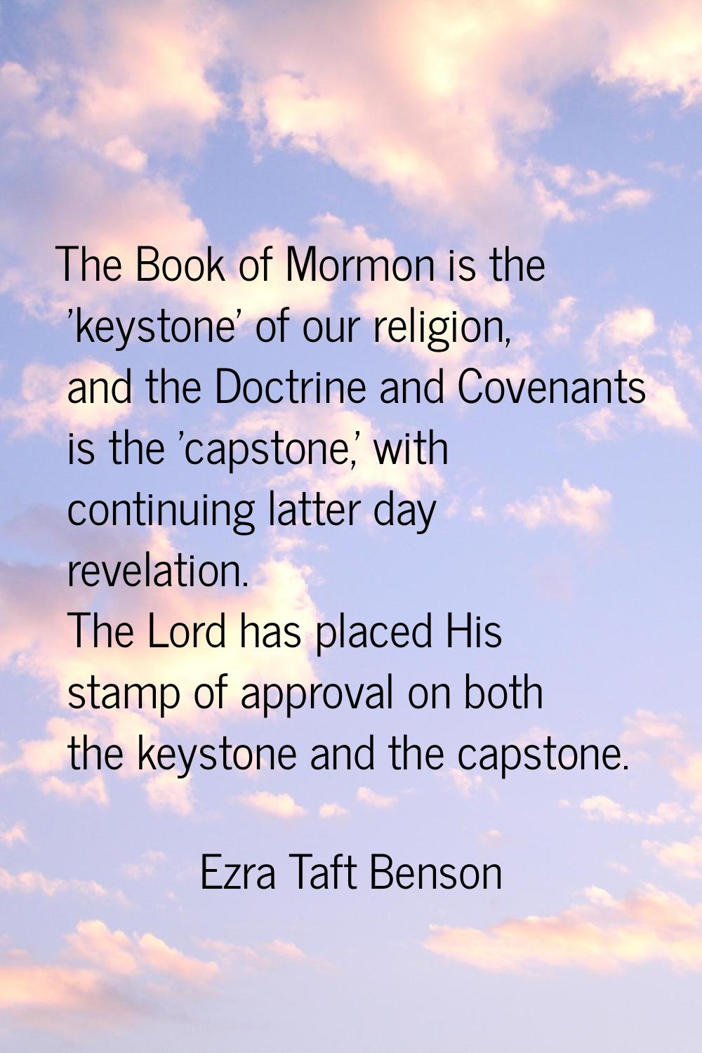 The Book of Mormon is the 'keystone' of our religion, and the Doctrine and Covenants is the 'capsto